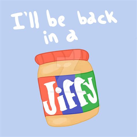 back in a jiffy.